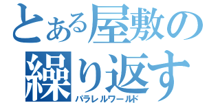 とある屋敷の繰り返す三日（パラレルワールド）