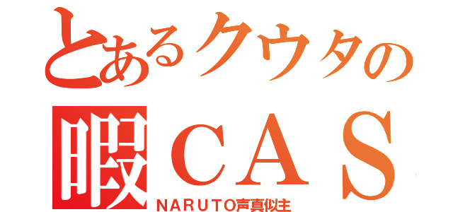 とあるクウタの暇ＣＡＳ（ＮＡＲＵＴＯ声真似主）