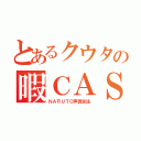 とあるクウタの暇ＣＡＳ（ＮＡＲＵＴＯ声真似主）