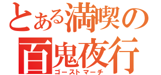 とある満喫の百鬼夜行（ゴーストマーチ）