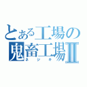 とある工場の鬼畜工場長Ⅱ（ネジキ）