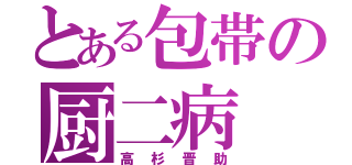 とある包帯の厨二病（高杉晋助）