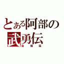 とある阿部の武勇伝（自慢話）