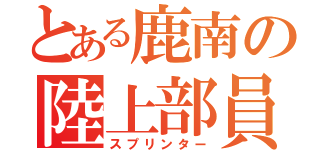 とある鹿南の陸上部員（スプリンター）