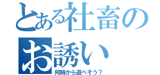 とある社畜のお誘い（何時から遊べそう？）