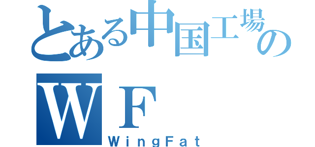 とある中国工場のＷＦ（ＷｉｎｇＦａｔ）