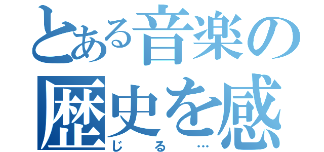 とある音楽の歴史を感（じる…）