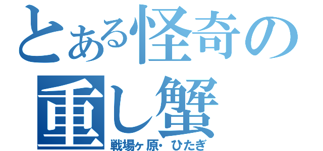 とある怪奇の重し蟹（戦場ヶ原・ひたぎ）