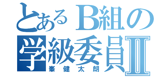 とあるＢ組の学級委員長Ⅱ（峯健太朗）