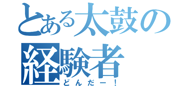 とある太鼓の経験者（どんだー！）