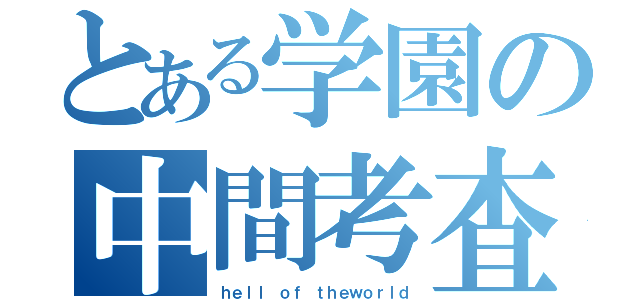 とある学園の中間考査（ｈｅｌｌ ｏｆ ｔｈｅｗｏｒｌｄ）