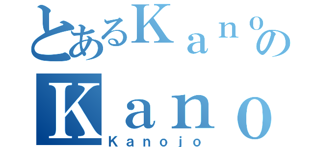 とあるＫａｎｏｊｏのＫａｎｏｊｏ（Ｋａｎｏｊｏ）