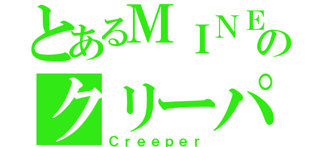 とあるＭＩＮＥのクリーパー（Ｃｒｅｅｐｅｒ）