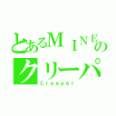 とあるＭＩＮＥのクリーパー（Ｃｒｅｅｐｅｒ）