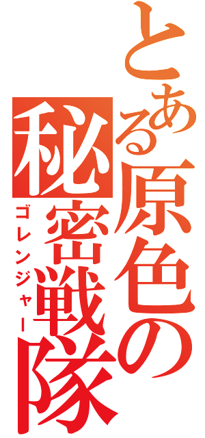 とある原色の秘密戦隊（ゴレンジャー）