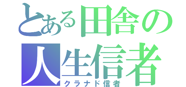 とある田舎の人生信者（クラナド信者）