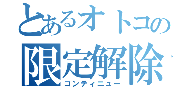 とあるオトコの限定解除（コンティニュー）