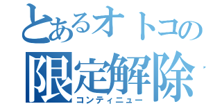 とあるオトコの限定解除（コンティニュー）