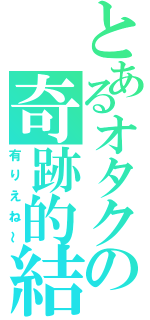 とあるオタクの奇跡的結婚（有りえね～）