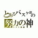 とあるバスケ部の努力の神（バスケ馬鹿）