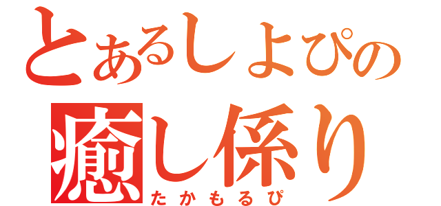 とあるしよぴの癒し係り（たかもるぴ）