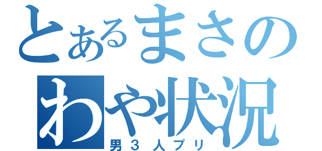 とあるまさのわや状況（男３人プリ）