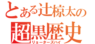 とある辻椋太の超黒歴史（リョーターズハイ）