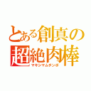 とある創真の超絶肉棒（マキシマムチンポ）