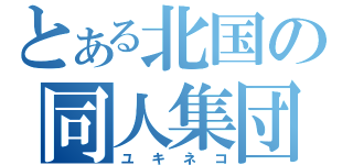 とある北国の同人集団（ユキネコ）