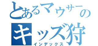 とあるマウサーのキッズ狩り（インデックス）