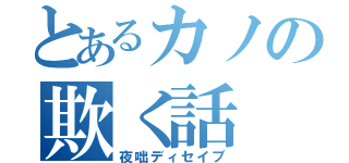 とあるカノの欺く話（夜咄ディセイブ）