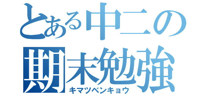 とある中二の期末勉強（キマツベンキョウ）