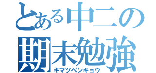 とある中二の期末勉強（キマツベンキョウ）