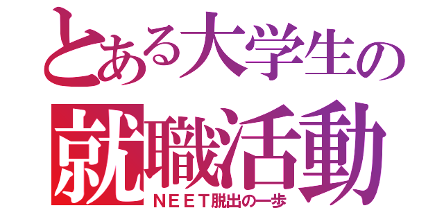 とある大学生の就職活動（ＮＥＥＴ脱出の一歩）