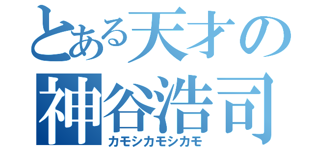 とある天才の神谷浩司（カモシカモシカモ）