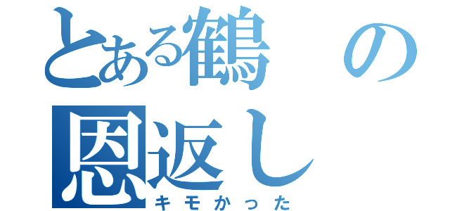 とある鶴の恩返し（キモかった）