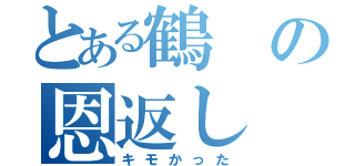 とある鶴の恩返し（キモかった）