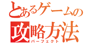 とあるゲームの攻略方法（パーフェクト）