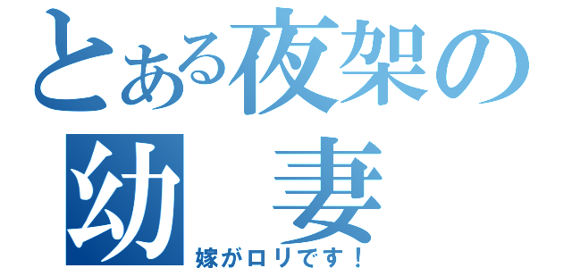 とある夜架の幼　妻（嫁がロリです！）