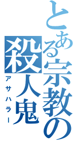 とある宗教の殺人鬼（アサハラー）