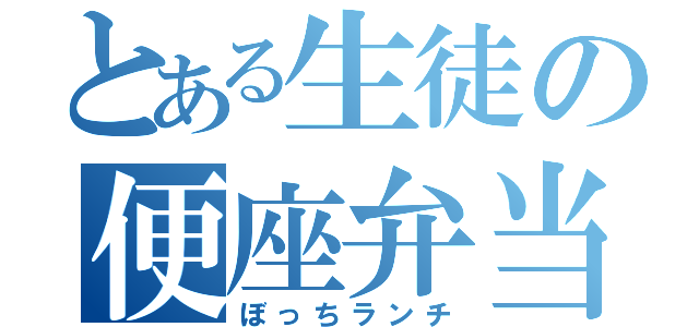 とある生徒の便座弁当（ぼっちランチ）