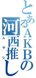 とあるＡＫＢの河西推しⅡ（ムサシ）