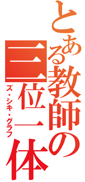 とある教師の三位一体（ズ・シキ・グラフ）