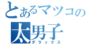 とあるマツコの太男子（デラックス）