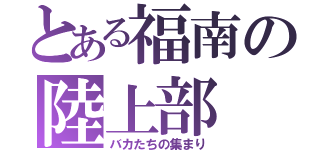 とある福南の陸上部（バカたちの集まり）