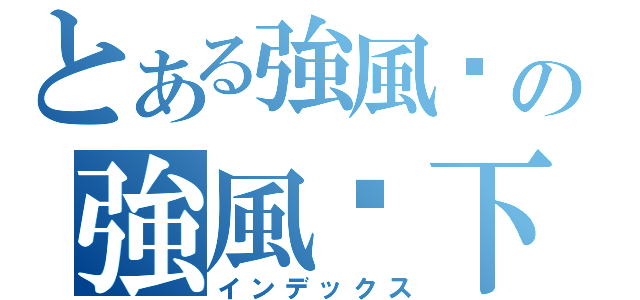 とある強風乄の強風乄下雨天♪、（インデックス）