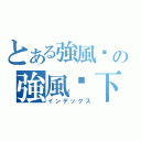 とある強風乄の強風乄下雨天♪、（インデックス）