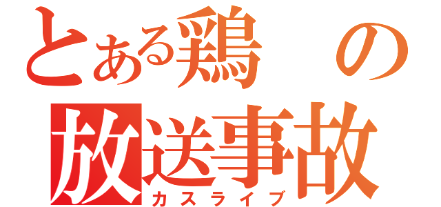 とある鶏の放送事故（カスライブ）