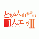 とある大山未夢の１人エッチⅡ（オナニー）