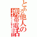 とある他人の携帯電話（かってに触るな）